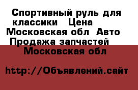 Спортивный руль для классики › Цена ­ 500 - Московская обл. Авто » Продажа запчастей   . Московская обл.